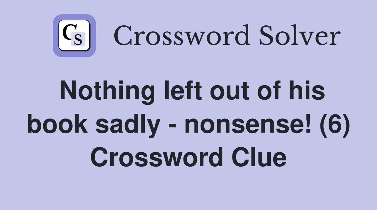 Nothing left out of his book sadly nonsense! (6) Crossword Clue